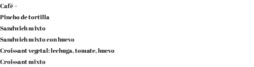 Café + Pincho de tortilla Sandwich mixto Sandwich mixto con huevo Croissant vegetal: lechuga, tomate, huevo Croissant mixto