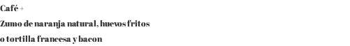Café + Zumo de naranja natural, huevos fritos o tortilla francesa y bacon