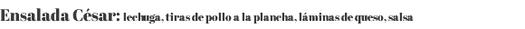 Ensalada César: lechuga, tiras de pollo a la plancha, láminas de queso, salsa 
