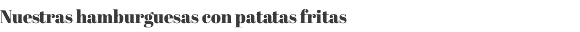Nuestras hamburguesas con patatas fritas 