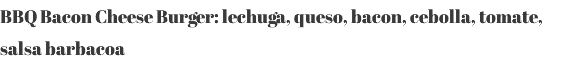BBQ Bacon Cheese Burger: lechuga, queso, bacon, cebolla, tomate, salsa barbacoa