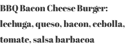 BBQ Bacon Cheese Burger: lechuga, queso, bacon, cebolla, tomate, salsa barbacoa