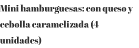 Mini hamburguesas: con queso y cebolla caramelizada (4 unidades) 