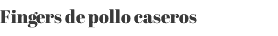 Fingers de pollo caseros 