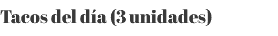 Tacos del día (3 unidades)